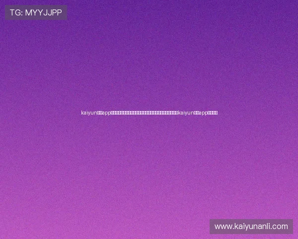 kaiyun体育app官方网站入口:世界杯直播、回放与精彩瞬间一站式体验尽在kaiyun体育app官方入口 kaiyun体育app官方网站入口:世界杯直播、回放与精彩瞬间一站式体验尽在kaiyun体育app官方入口