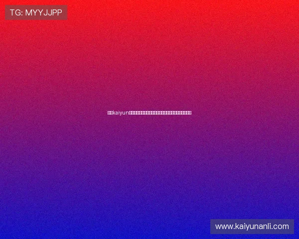 关于kaiyun网站的全面介绍与最新功能解析，帮助玩家快速上手体验